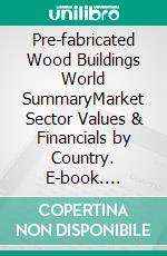 Pre-fabricated Wood Buildings World SummaryMarket Sector Values & Financials by Country. E-book. Formato EPUB ebook
