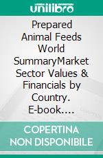 Prepared Animal Feeds World SummaryMarket Sector Values & Financials by Country. E-book. Formato EPUB ebook