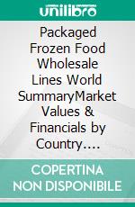 Packaged Frozen Food Wholesale Lines World SummaryMarket Values & Financials by Country. E-book. Formato EPUB ebook