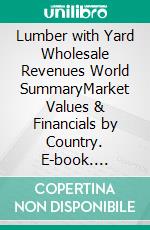 Lumber with Yard Wholesale Revenues World SummaryMarket Values & Financials by Country. E-book. Formato EPUB ebook