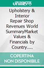 Upholstery & Interior Repair Shop Revenues World SummaryMarket Values & Financials by Country. E-book. Formato EPUB ebook