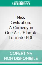 Miss Civilization: A Comedy in One Act. E-book. Formato PDF ebook