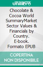 Chocolate & Cocoa World SummaryMarket Sector Values & Financials by Country. E-book. Formato EPUB ebook