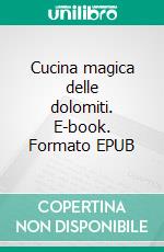 Cucina magica delle dolomiti. E-book. Formato EPUB ebook