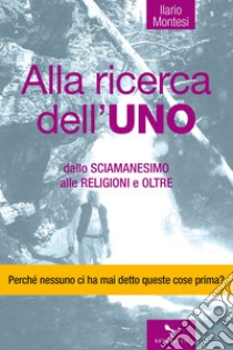 Alla ricerca dell'uno: dalla sciamanesimo alle religioni e oltre. E-book. Formato EPUB ebook di Ilario Montesi