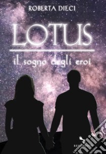 Lotus - Il sogno degli eroi: Il sogno degli eroi. E-book. Formato EPUB ebook di Roberta Dieci