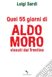 Quei 55 giorni di Aldo Moro vissuti dal Trentino. E-book. Formato EPUB ebook di Luigi Sardi