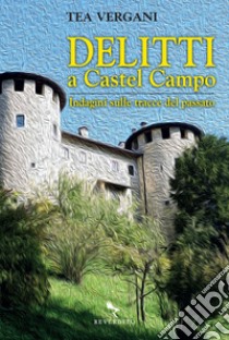 Delitti a Castel Campo: Indagini sulle tracce del passato. E-book. Formato EPUB ebook di Tea Vergani