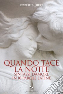 Quando tace la notte: Sintassi d'amore in dieci parole latine. E-book. Formato EPUB ebook di Roberta Dieci