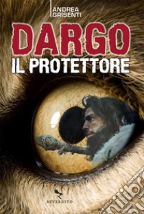 Dargo il protettore. E-book. Formato EPUB ebook di Andrea Grisenti