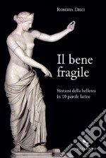 Il bene fragile: Sintassi della bellezza in 10 parole latine. E-book. Formato EPUB ebook