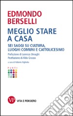 Meglio stare a casa. Sei saggi su cultura, luoghi comuni e cattolicesimo. E-book. Formato EPUB ebook