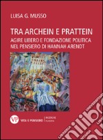 Tra archein e prattein. Agire libero e fondazione politica nel pensiero di Hannah Arendt. E-book. Formato PDF