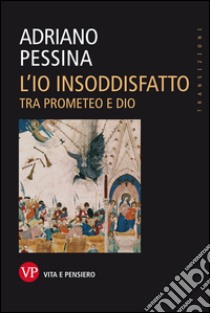 L'io insoddisfatto. Tra Prometeo e Dio. E-book. Formato EPUB ebook di Adriano Pessina