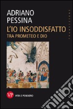 L'io insoddisfatto. Tra Prometeo e Dio. E-book. Formato EPUB ebook