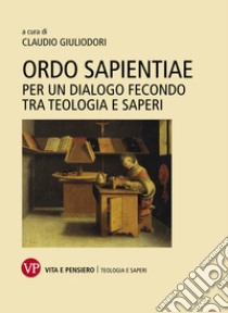 Ordo sapientiae: Per un dialogo fecondo tra teologia e saperi. E-book. Formato PDF ebook di Claudio Giuliodori