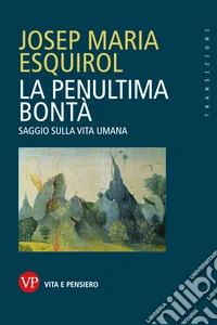 La penultima bontà: Saggio sulla vita umana. E-book. Formato PDF ebook