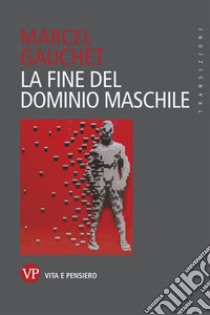 La fine del dominio maschile. E-book. Formato EPUB ebook di Marcel Gauchet	