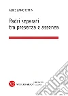 Padri separati tra presenza e assenza. E-book. Formato PDF ebook di Alice Zanchettin