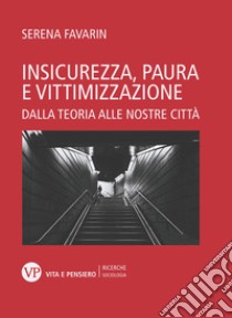 Insicurezza, paura e vittimizzazione: Dalla teoria alle nostre città. E-book. Formato PDF ebook di Serena Favarin