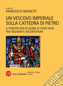 Un vescovo imperiale sulla cattedra di Pietro: Il pontificato di Leone IX (1049-1054) tra regnum e sacerdotium. E-book. Formato PDF ebook di Francesco Massetti 