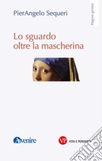 Lo sguardo oltre la mascherina. E-book. Formato PDF ebook di Pierangelo Sequeri