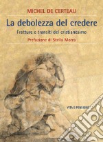 La debolezza del credere: Fratture e transiti del cristianesimo. E-book. Formato PDF ebook