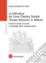 La biblioteca del Liceo Classico Statale 'Cesare Beccaria' di Milano: Quattro secoli di storia e catalogo delle cinquecentine. E-book. Formato PDF ebook