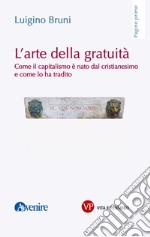 L'arte della gratuità: Come il capitalismo è nato dal cristianesimo e come lo ha tradito. E-book. Formato PDF ebook