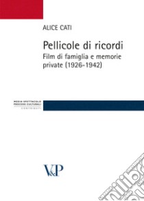 Pellicole di ricordi: Film di famiglia e memorie private (1926-1942). E-book. Formato PDF ebook di Alice Cati