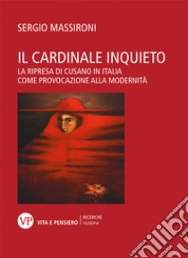 Il cardinale inquieto: La ripresa di Cusano in Italia come provocazione alla modernità. E-book. Formato PDF ebook di Sergio Massironi