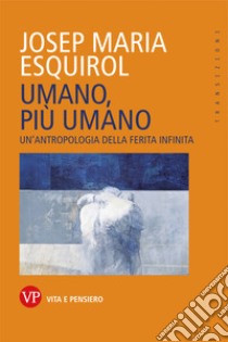 Umano, più umano: Un'antropologia della ferita infinita. E-book. Formato PDF ebook di Josep Maria Esquirol