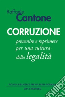 Corruzione: Prevenire e reprimere per una cultura della legalità. E-book. Formato EPUB ebook di Raffaele Cantone