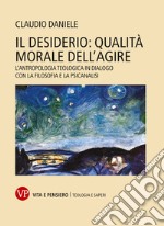 Il desiderio: qualità morale dell'agire: L'antropologia teologica in dialogo con la filosofia e la psicoanalisi. E-book. Formato PDF ebook