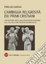 L'ambigua religiosità dei primi cristiani: Una rilettura critica della Teologia delle Religioni alla luce delle fonti cristiane dei primi secoli. E-book. Formato PDF ebook