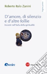 D'amore, di silenzio e di altre follie: Incontri nell'Italia della spiritualità. E-book. Formato PDF ebook