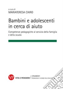 Bambini e adolescenti in cerca di aiuto: Competenze pedagogiche al servizio della famiglia e della scuola. E-book. Formato PDF ebook di Mariateresa Cairo