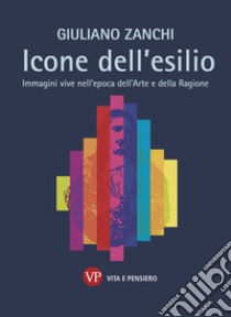 Icone dell’esilio: Immagini vive nell'epoca dell'Arte e della Ragione. E-book. Formato EPUB ebook di Giuliano Zanchi