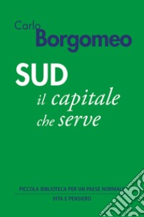 Sud: Il capitale che serve. E-book. Formato EPUB ebook di Carlo Borgomeo