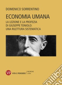 Economia umana: La lezione e la profezia di Giuseppe Toniolo: una rilettura sistematica. E-book. Formato PDF ebook di Domenico Sorrentino