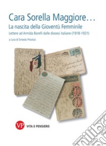 Cara Sorella Maggiore…: La nascita della Gioventù Femminile. Lettere ad Armida Barelli dalle diocesi italiane (1918-1921). E-book. Formato PDF ebook di Ernesto Preziosi