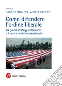 Come difendere l'ordine liberale: La grand strategy americana e il mutamento internazionale. E-book. Formato PDF ebook di Andrea Carteny