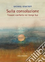 Sulla consolazione: Trovare conforto nei tempi bui. E-book. Formato PDF ebook