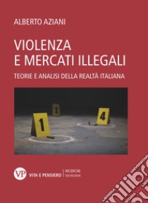 Violenza e mercati illegali: Teorie e analisi della realtà italiana. E-book. Formato PDF ebook di Alberto Aziani