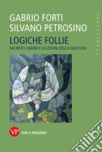 Logiche follie: Sacrifici umani e illusioni della giustizia. E-book. Formato PDF ebook di Silvano Petrosino