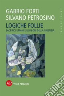 Logiche follie: Sacrifici umani e illusioni della giustizia. E-book. Formato EPUB ebook di Silvano Petrosino