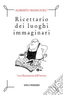 Ricettario dei luoghi immaginari. E-book. Formato PDF ebook di Alberto Manguel