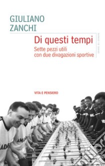 Di questi tempi: Sette pezzi utili con due appendici sportivi. E-book. Formato PDF ebook di Giuliano Zanchi