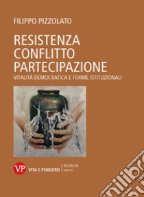 Resistenza conflitto partecipazione: Vitalità democratica e forme istituzionali. E-book. Formato PDF ebook di Filippo Pizzolato