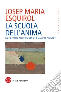La scuola dell'anima: Dalla forma dell'educare alla maniera di vivere. E-book. Formato EPUB ebook